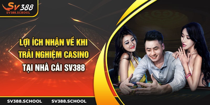 Lợi ích nhận về khi trải nghiệm casino tại nhà cái SV388